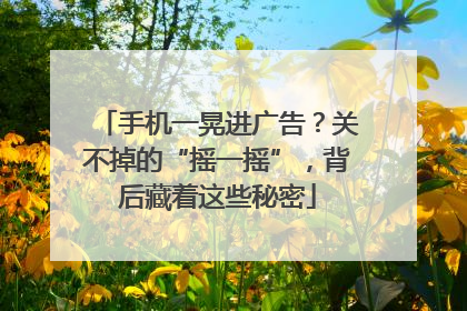 手机一晃进广告？关不掉的“摇一摇”，背后藏着这些秘密