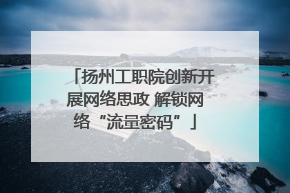 扬州工职院创新开展网络思政 解锁网络“流量密码”