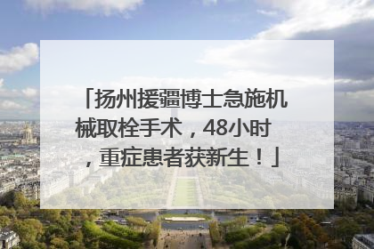 扬州援疆博士急施机械取栓手术，48小时，重症患者获新生！