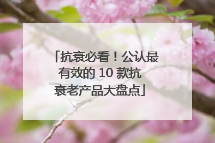 抗衰必看！公认最有效的 10 款抗衰老产品大盘点
