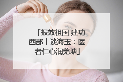 报效祖国 建功西部丨谈海玉：医者仁心润羌塘