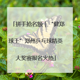 拼手抢名额｜“健郑球王”郑州乒乓球精英大奖赛报名火热