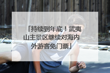 持续到年底！武夷山主景区继续对海内外游客免门票