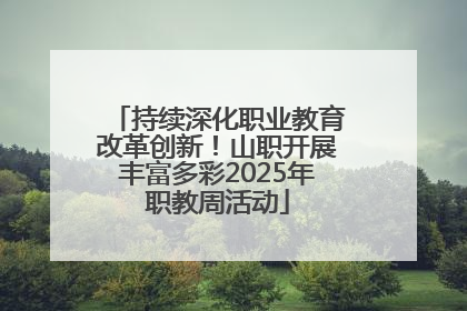 持续深化职业教育改革创新！山职开展丰富多彩2025年职教周活动