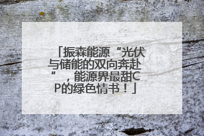 振森能源“光伏与储能的双向奔赴”，能源界最甜CP的绿色情书！