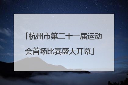 杭州市第二十一届运动会首场比赛盛大开幕