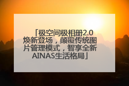 极空间极相册2.0焕新登场，颠覆传统图片管理模式，智享全新AINAS生活格局