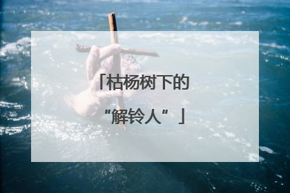 枯杨树下的“解铃人”
