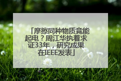 摩擦同种物质竟能起电？周江华执着求证33年，研究成果在IEEE发表