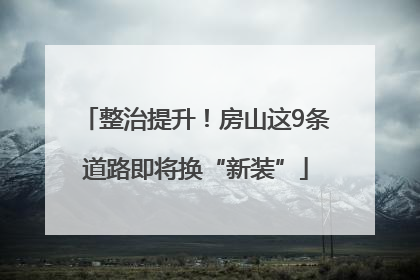 整治提升！房山这9条道路即将换“新装”