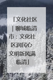 文化社区｜聊城临清市：文化社区润民心 文明新风满临清