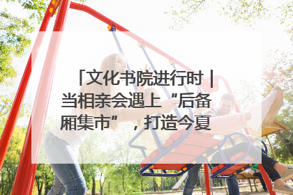 文化书院进行时｜当相亲会遇上“后备厢集市”，打造今夏独有的浪漫