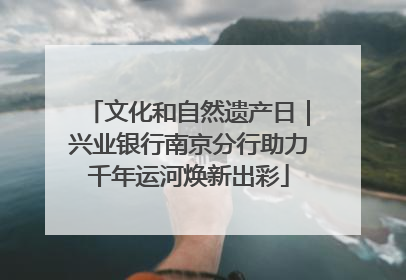 文化和自然遗产日｜兴业银行南京分行助力千年运河焕新出彩