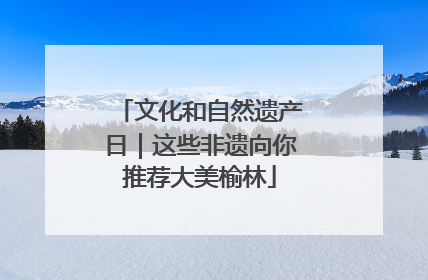 文化和自然遗产日｜这些非遗向你推荐大美榆林