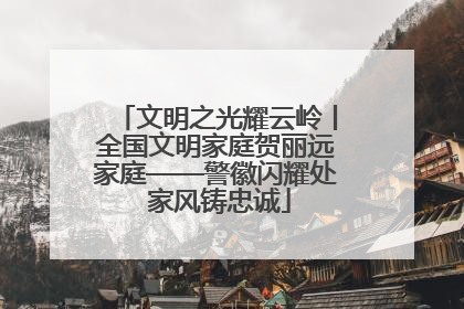 文明之光耀云岭丨全国文明家庭贺丽远家庭——警徽闪耀处 家风铸忠诚