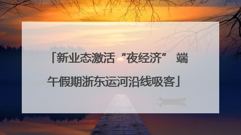 新业态激活“夜经济” 端午假期浙东运河沿线吸客