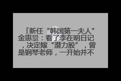 新任“韩国第一夫人”金惠景：看了李在明日记，决定嫁“潜力股”，曾是钢琴老师，一开始并不支持丈夫从政