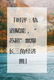 时评：轨道赋能，“苏超”燃爆长三角经济圈