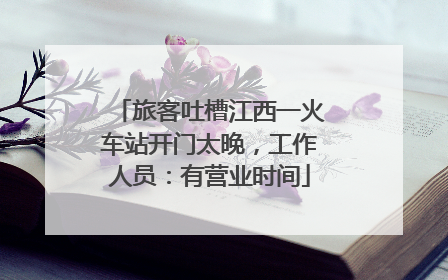旅客吐槽江西一火车站开门太晚，工作人员：有营业时间