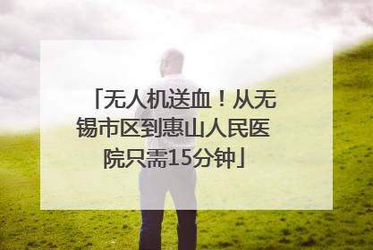 无人机送血！从无锡市区到惠山人民医院只需15分钟