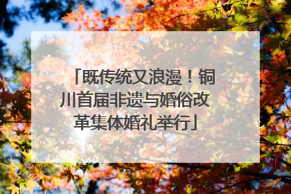 既传统又浪漫！铜川首届非遗与婚俗改革集体婚礼举行