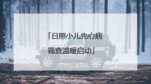 日照小儿先心病筛查温暖启动