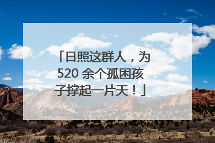 日照这群人，为 520 余个孤困孩子撑起一片天！
