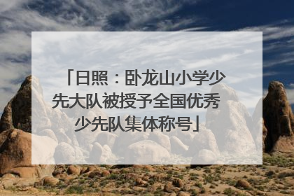 日照：卧龙山小学少先大队被授予全国优秀少先队集体称号