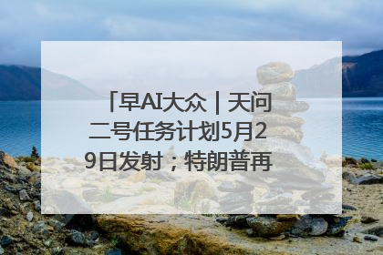 早AI大众｜天问二号任务计划5月29日发射；特朗普再威胁削减哈佛拨款