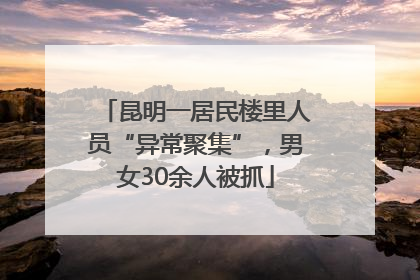 昆明一居民楼里人员“异常聚集”，男女30余人被抓