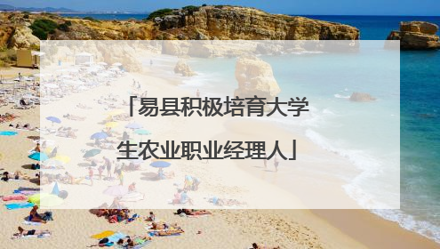 易县积极培育大学生农业职业经理人