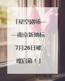 星空剧场——南京新地标7月26日璀璨启幕！