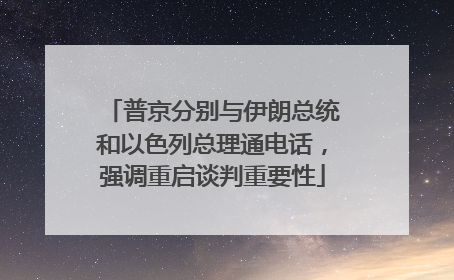 普京分别与伊朗总统和以色列总理通电话，强调重启谈判重要性