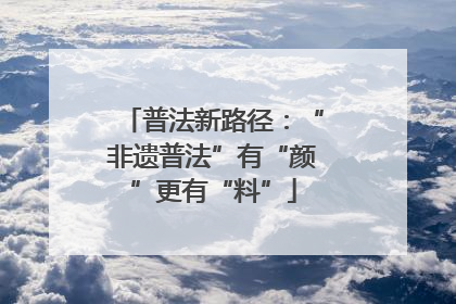 普法新路径：“非遗普法”有“颜”更有“料”