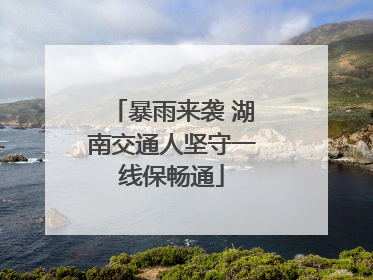 暴雨来袭 湖南交通人坚守一线保畅通