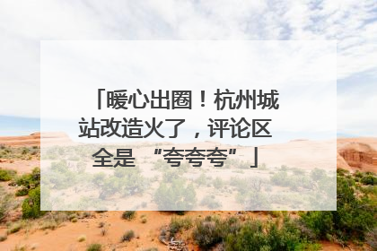 暖心出圈！杭州城站改造火了，评论区全是 “夸夸夸”