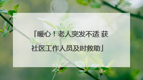 暖心！老人突发不适 获社区工作人员及时救助