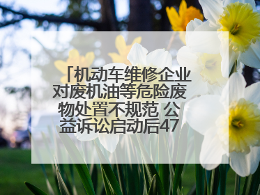 机动车维修企业对废机油等危险废物处置不规范 公益诉讼启动后47家企业依法备案
