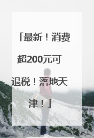 最新!消费超200元可退税!落地天津!