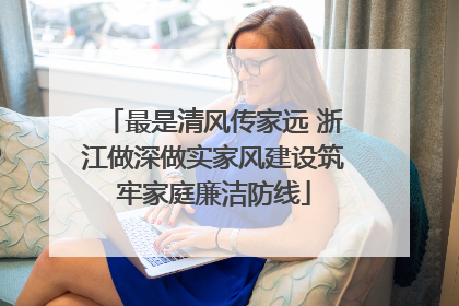 最是清风传家远 浙江做深做实家风建设筑牢家庭廉洁防线