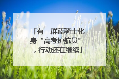 有一群蓝骑士化身“高考护航员”，行动还在继续