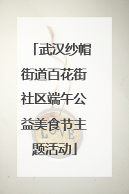 武汉纱帽街道百花街社区端午公益美食节主题活动