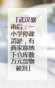 武汉暴雨后：一小学停课清淤，有商家称地下仓库数万元货物被泡