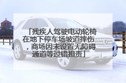 残疾人驾驶电动轮椅在地下停车场坡道摔伤，商场因未设置无障碍通道等过错担责
