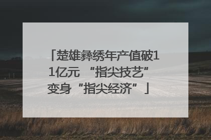 楚雄彝绣年产值破11亿元 “指尖技艺”变身“指尖经济”