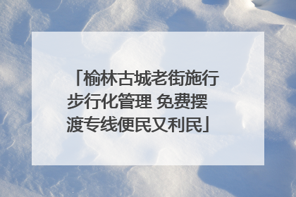 榆林古城老街施行步行化管理 免费摆渡专线便民又利民