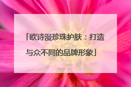 欧诗漫珍珠护肤：打造与众不同的品牌形象