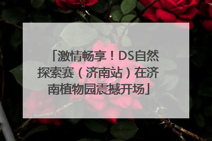 激情畅享！DS自然探索赛（济南站）在济南植物园震撼开场
