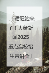 濮阳站来了！大象新闻2025重点高校招生宣讲会