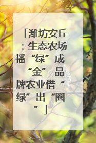 潍坊安丘：生态农场播“绿”成“金” 品牌农业借“绿”出“圈”